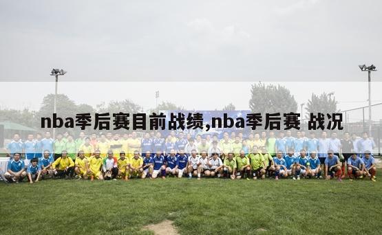 nba季后赛目前战绩,nba季后赛 战况