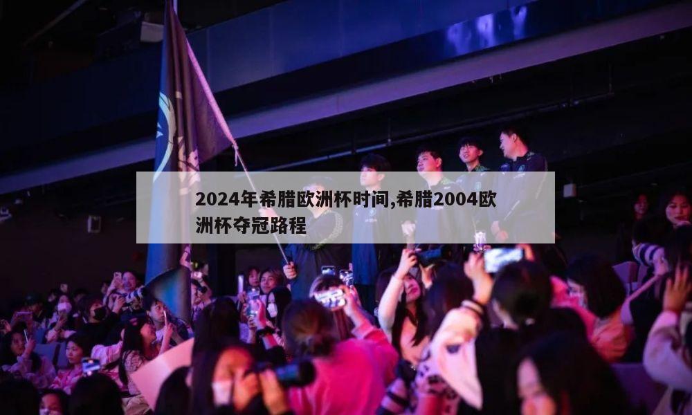 2024年希腊欧洲杯时间,希腊2004欧洲杯夺冠路程