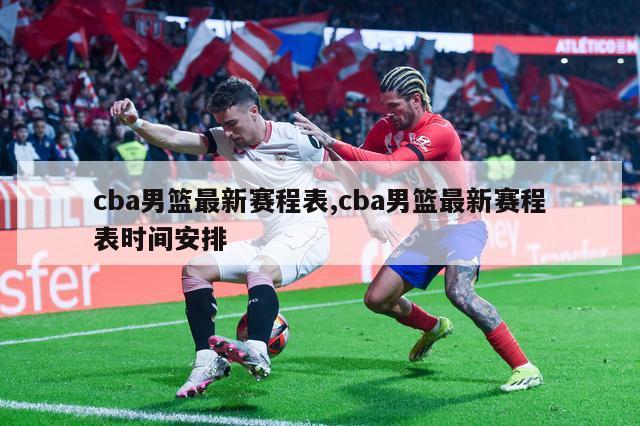 cba男篮最新赛程表,cba男篮最新赛程表时间安排