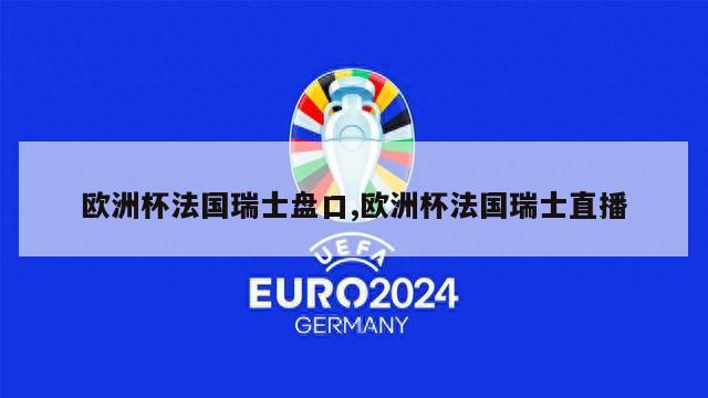 欧洲杯法国瑞士盘口,欧洲杯法国瑞士直播