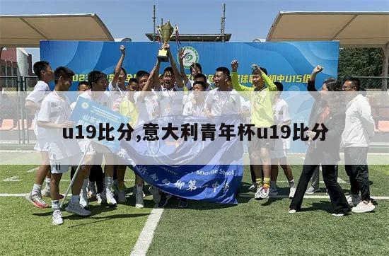 u19比分,意大利青年杯u19比分